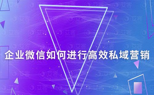 企業(yè)微信如何進(jìn)行高效私域營(yíng)銷
