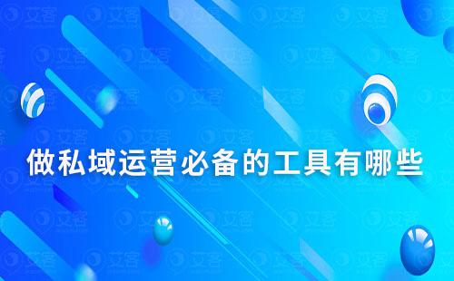 做私域運(yùn)營(yíng)必備的工具有哪些