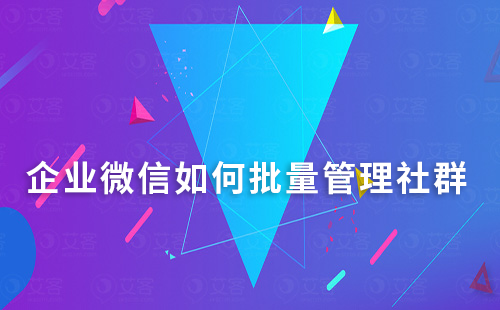 企業微信如何批量管理社群