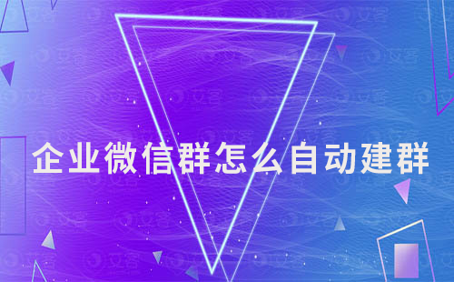 企業(yè)微信群怎么自動(dòng)建群